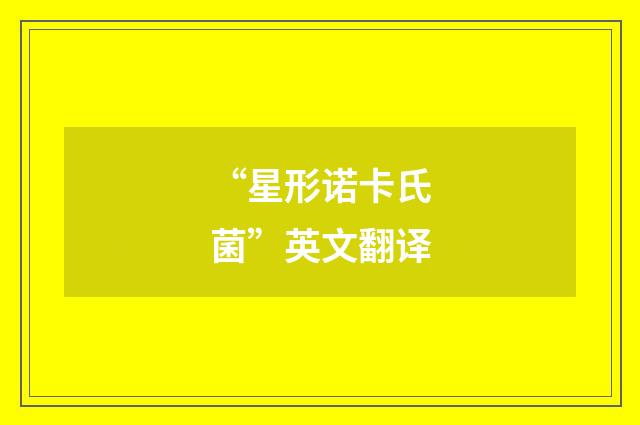 “星形诺卡氏菌”英文翻译