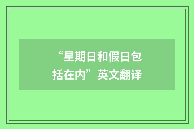 “星期日和假日包括在内”英文翻译