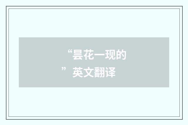 “昙花一现的”英文翻译