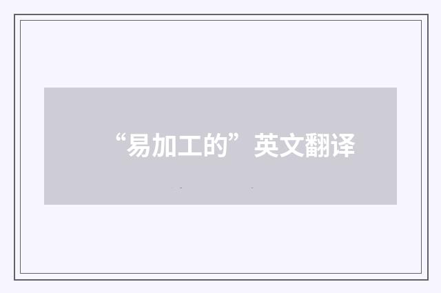 “易加工的”英文翻译