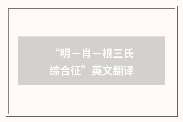 “明－肖－根三氏综合征”英文翻译
