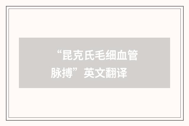 “昆克氏毛细血管脉搏”英文翻译