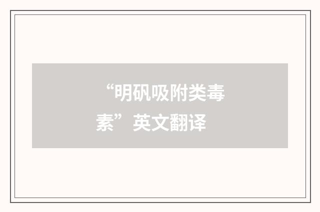 “明矾吸附类毒素”英文翻译