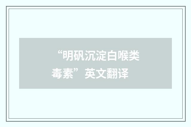 “明矾沉淀白喉类毒素”英文翻译