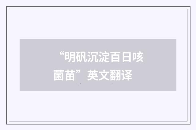 “明矾沉淀百日咳菌苗”英文翻译