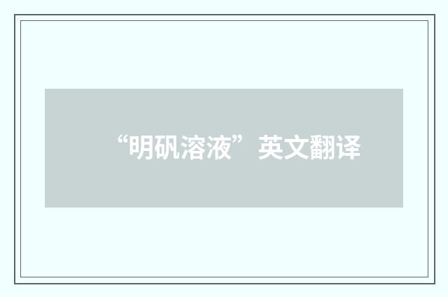 “明矾溶液”英文翻译