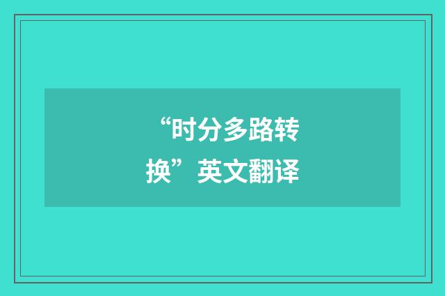 “时分多路转换”英文翻译