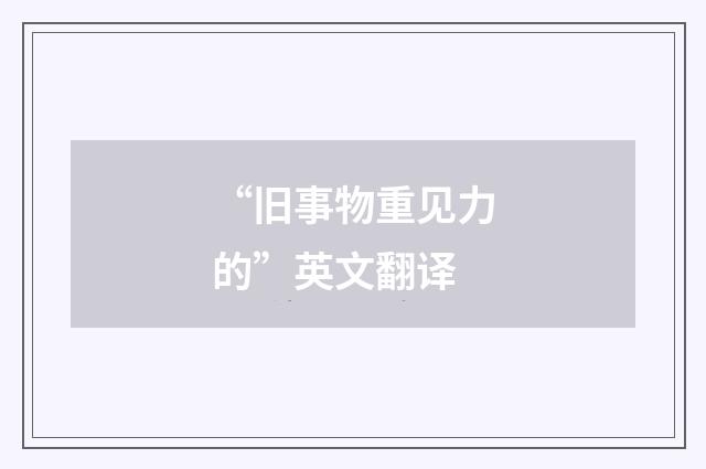 “旧事物重见力的”英文翻译