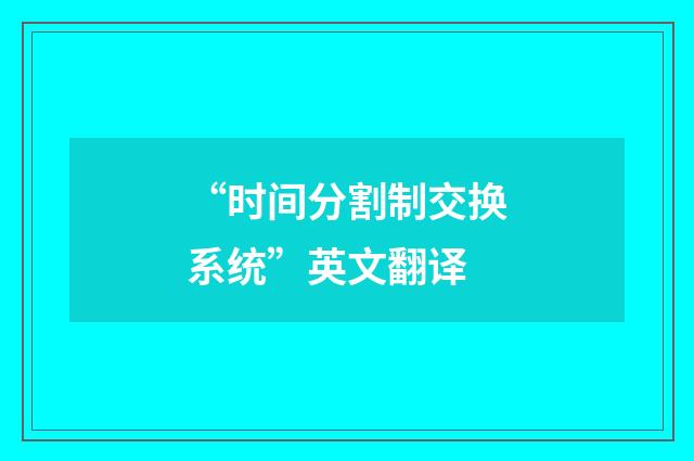 “时间分割制交换系统”英文翻译