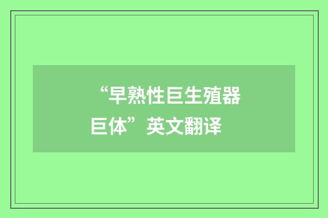 “早熟性巨生殖器巨体”英文翻译