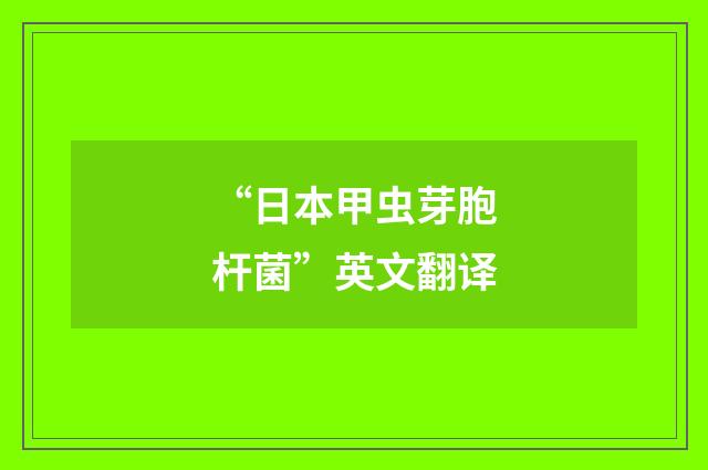 “日本甲虫芽胞杆菌”英文翻译