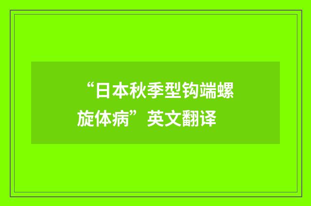 “日本秋季型钩端螺旋体病”英文翻译
