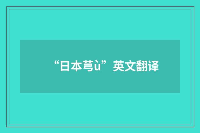 “日本芎ù”英文翻译