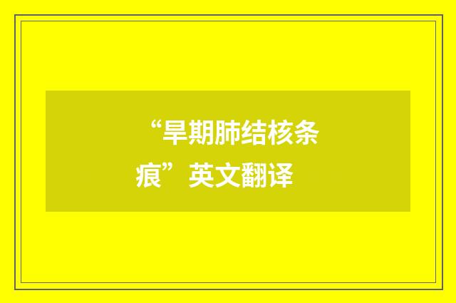 “旱期肺结核条痕”英文翻译