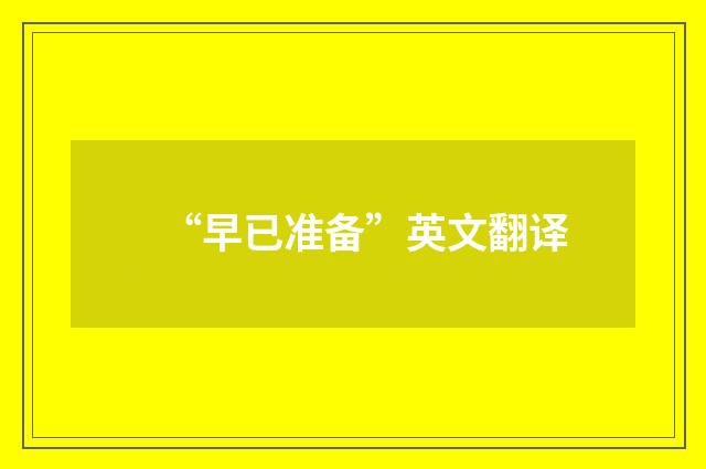“早已准备”英文翻译