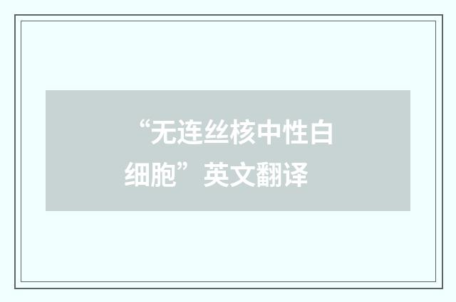 “无连丝核中性白细胞”英文翻译