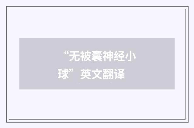 “无被囊神经小球”英文翻译