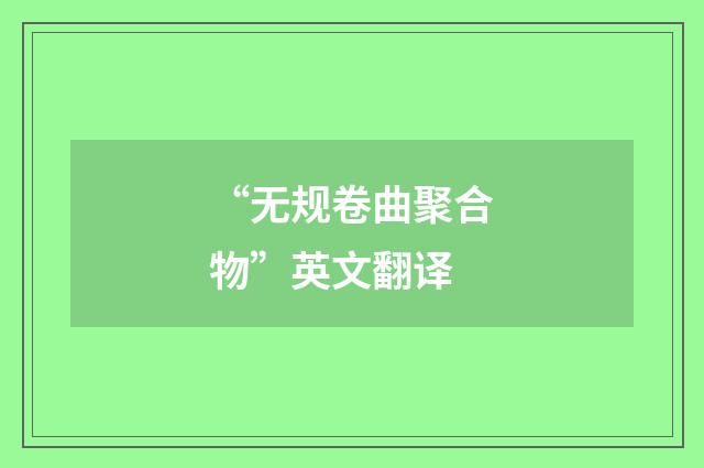 “无规卷曲聚合物”英文翻译