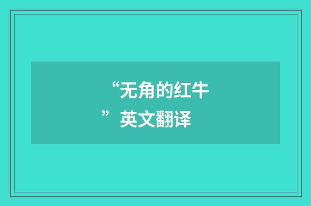 “无角的红牛”英文翻译