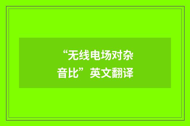 “无线电场对杂音比”英文翻译