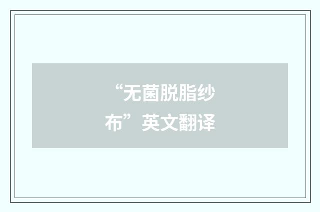 “无菌脱脂纱布”英文翻译