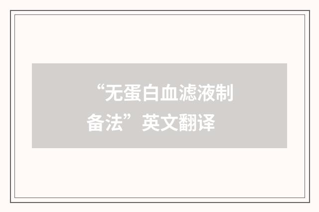 “无蛋白血滤液制备法”英文翻译
