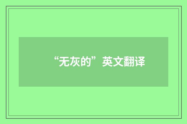 “无灰的”英文翻译