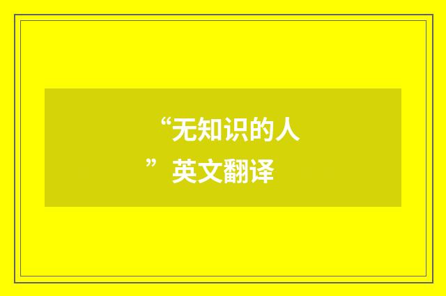 “无知识的人”英文翻译
