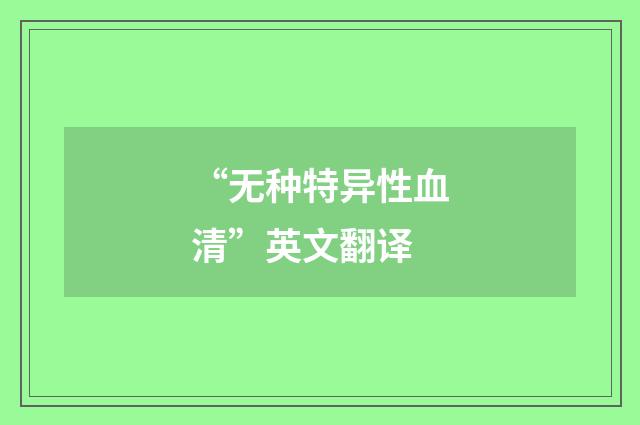 “无种特异性血清”英文翻译