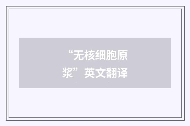 “无核细胞原浆”英文翻译