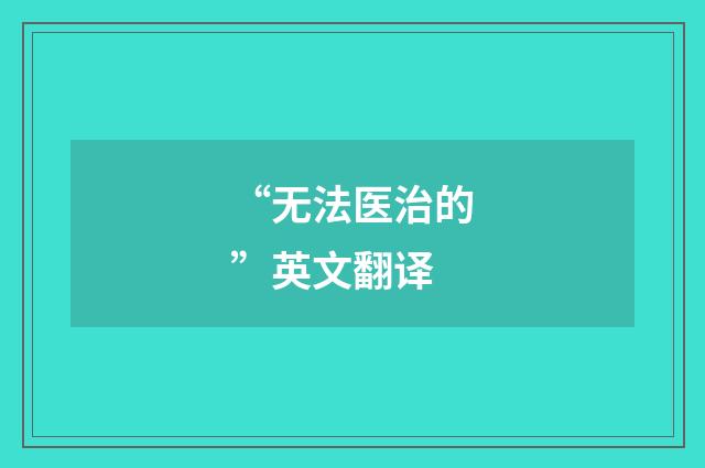 “无法医治的”英文翻译