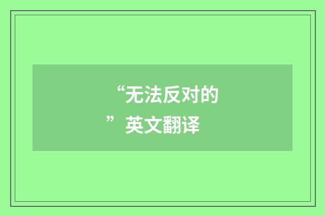 “无法反对的”英文翻译