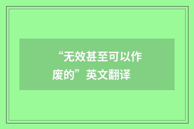 “无效甚至可以作废的”英文翻译