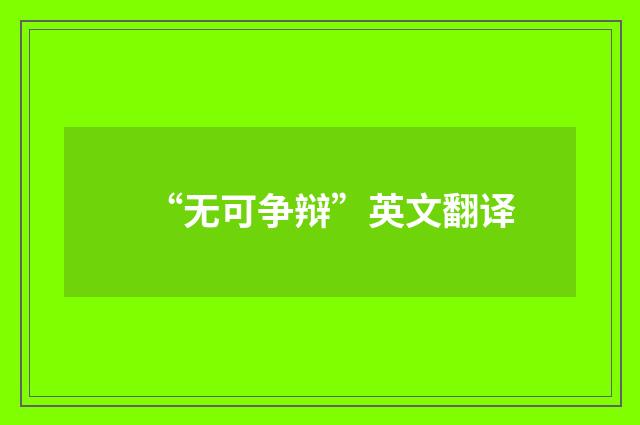 “无可争辩”英文翻译