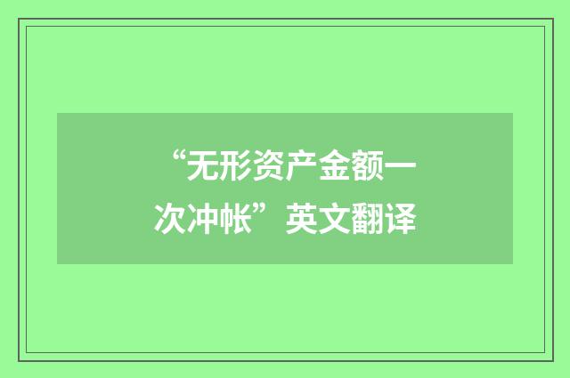 “无形资产金额一次冲帐”英文翻译