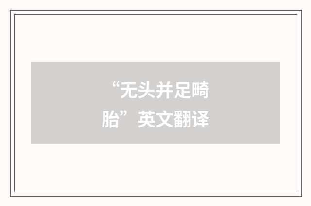 “无头并足畸胎”英文翻译