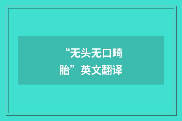 “无头无口畸胎”英文翻译