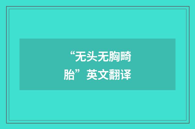 “无头无胸畸胎”英文翻译