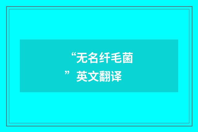 “无名纤毛菌”英文翻译