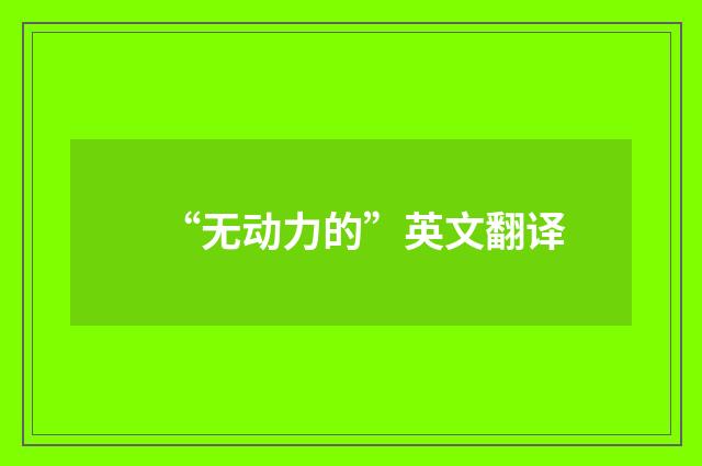 “无动力的”英文翻译