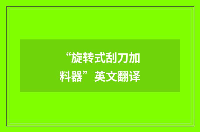 “旋转式刮刀加料器”英文翻译
