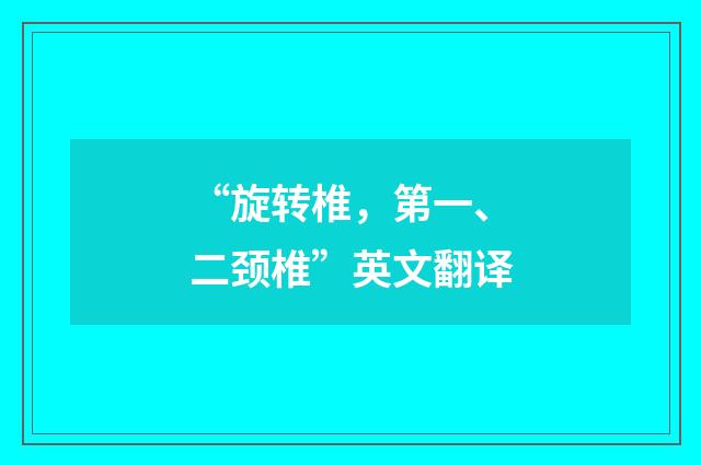 “旋转椎，第一、二颈椎”英文翻译