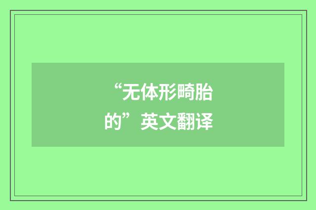“无体形畸胎的”英文翻译