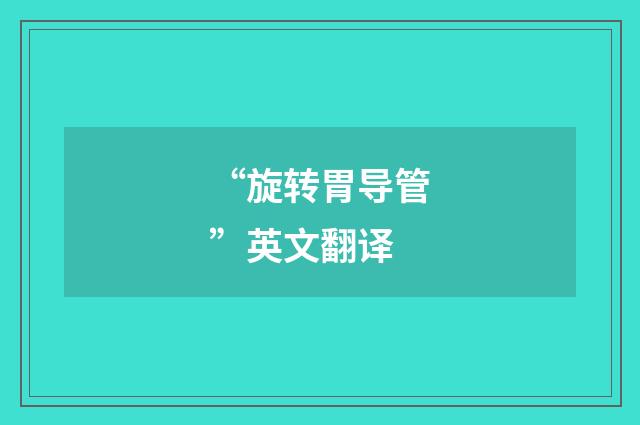 “旋转胃导管”英文翻译