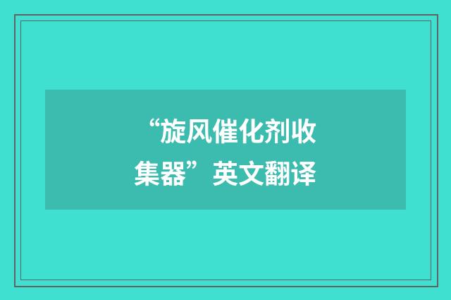 “旋风催化剂收集器”英文翻译