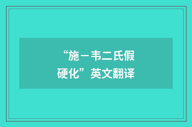 “施－韦二氏假硬化”英文翻译