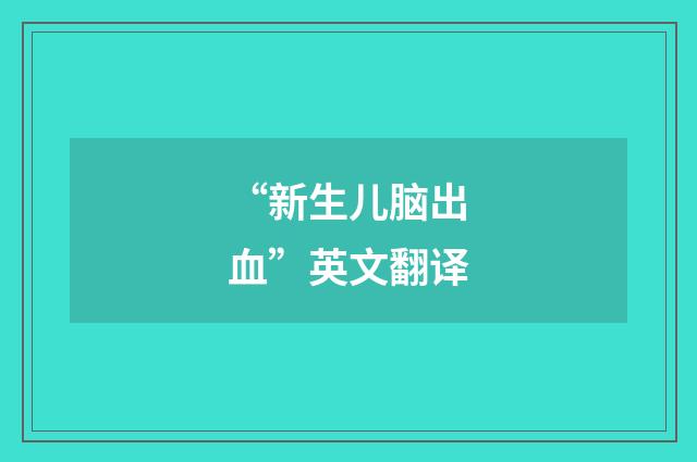 “新生儿脑出血”英文翻译