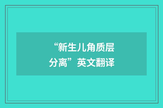 “新生儿角质层分离”英文翻译