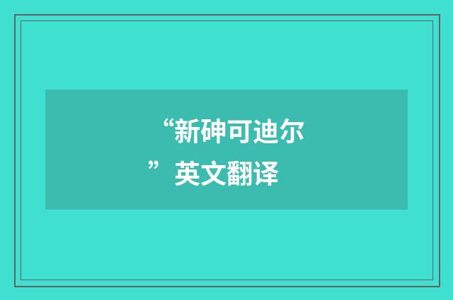 “新砷可迪尔”英文翻译