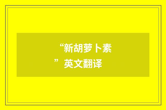 “新胡萝卜素”英文翻译